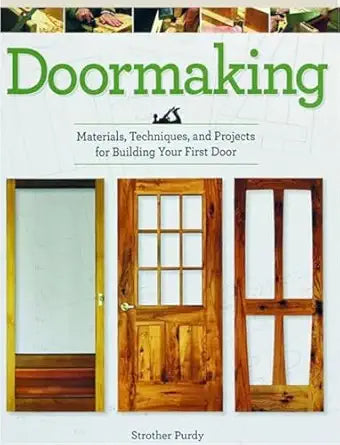 Doormaking: MatDoormaking: Materials, Techniques & Projects for Building Your First Door - The Complete Beginner’s Guide to Exterior & Interior Woodworking - Step-by-Step DIY Door Constructionerials, Techniques, and Projects for Building Your First Door